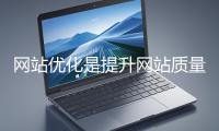 網(wǎng)站優(yōu)化是提升網(wǎng)站質(zhì)量與用戶體驗(yàn)、增強(qiáng)搜索引擎友好性的系統(tǒng)工程