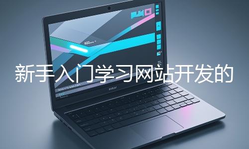 新手入門學習網站開發的基礎知識大概需要多久？